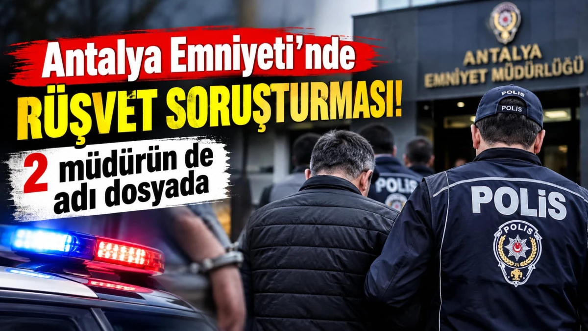 Antalya Emniyeti&rsquo;nde r&uuml;şvet soruşturması! 2 m&uuml;d&uuml;r&uuml;n de adı dosyada