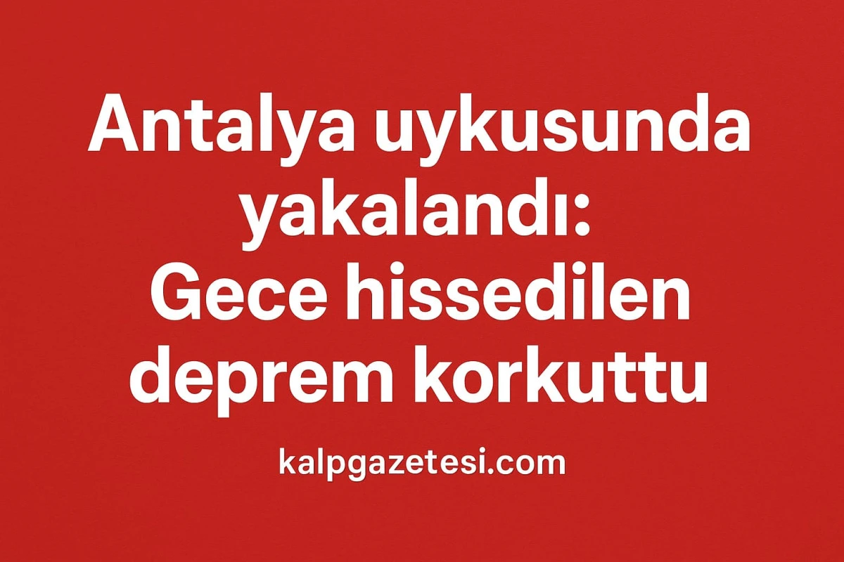 Antalya uykusunda yakalandı: Gece hissedilen sarsıntı korkuttu