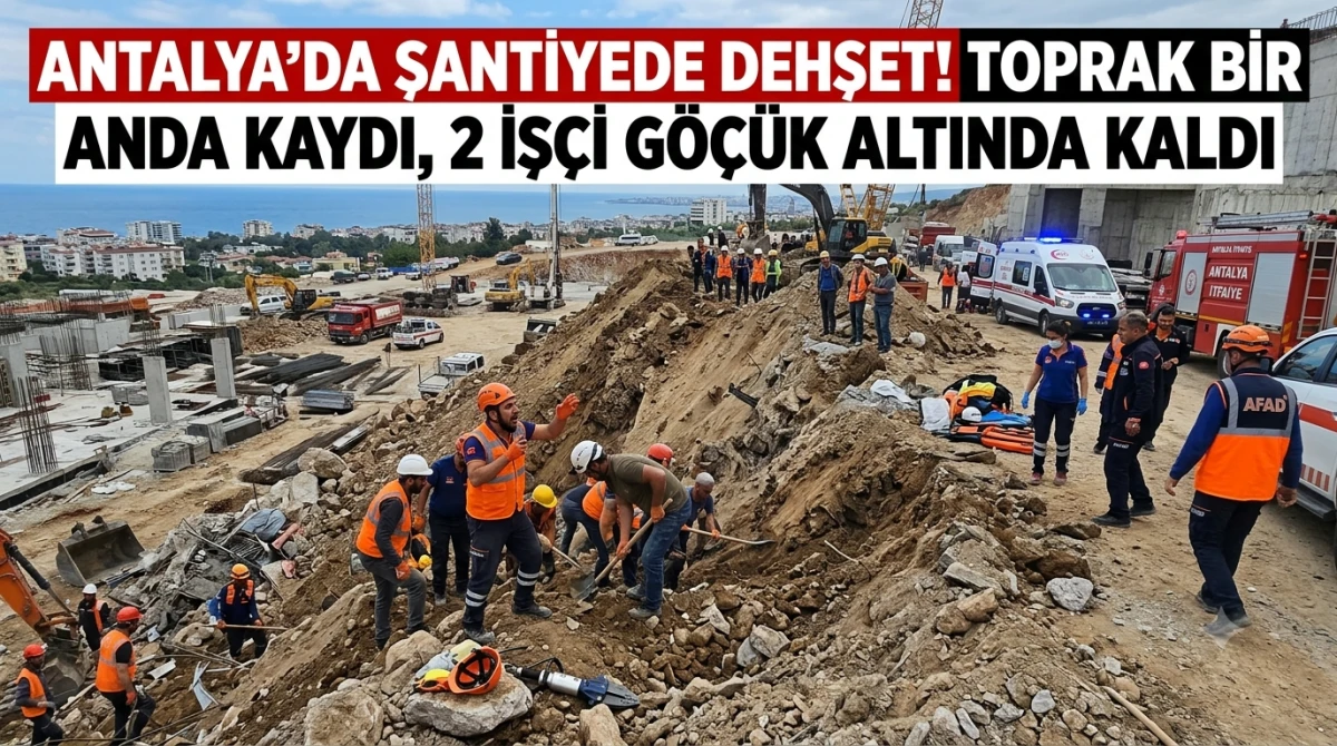 Antalya&rsquo;da şantiyede dehşet! Toprak bir anda kaydı, 2 iş&ccedil;i g&ouml;&ccedil;&uuml;k altında kaldı