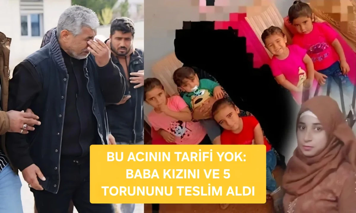 Bu Acının Tarifi Yok: Baba Kızını ve 5 Torununu Teslim Aldı