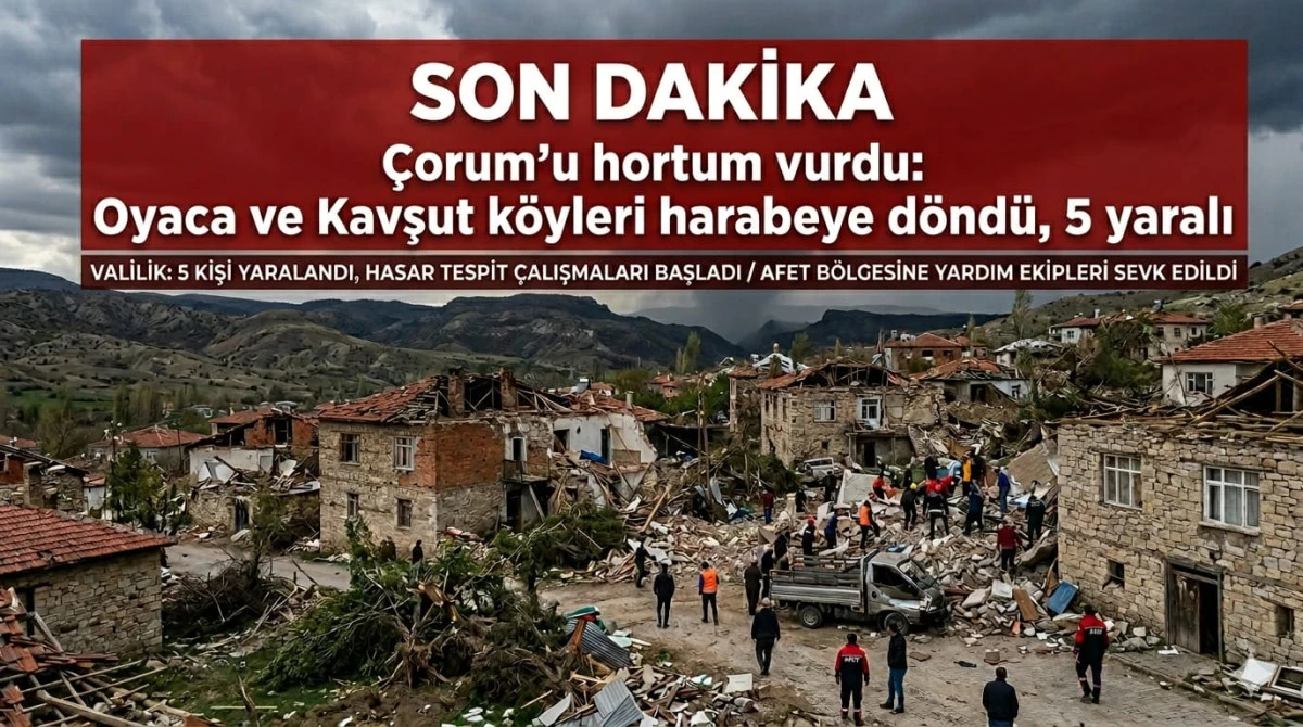 &Ccedil;orum&rsquo;u hortum vurdu: Oyaca ve Kavşut k&ouml;yleri harabeye d&ouml;nd&uuml;, 5 yaralı