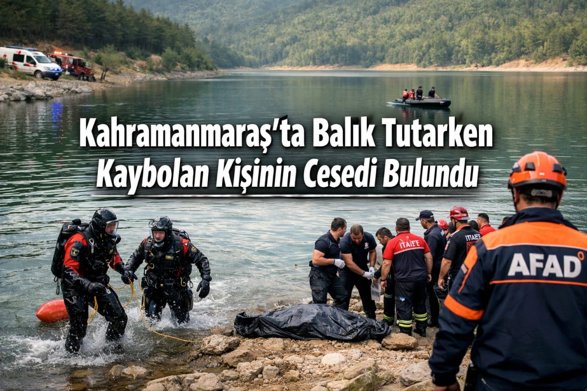 Kahramanmaraş&rsquo;ta Balık Tutarken Kaybolan Kişinin Cesedi Bulundu