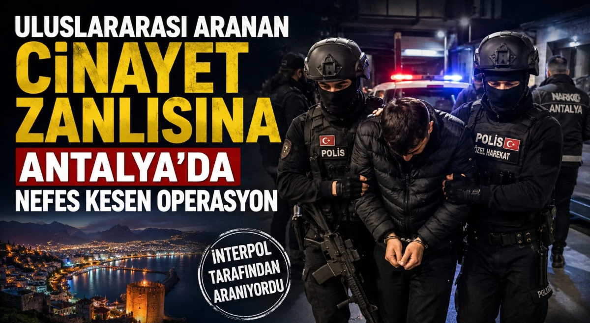 Uluslararası Aranan Cinayet Zanlısına Antalya&rsquo;da Nefes Kesen Operasyon