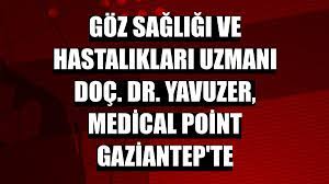 Göz sağlığı ve hastalıkları uzmanı Doç. Dr. Yavuzer, Medical Point Gaziantep’te
