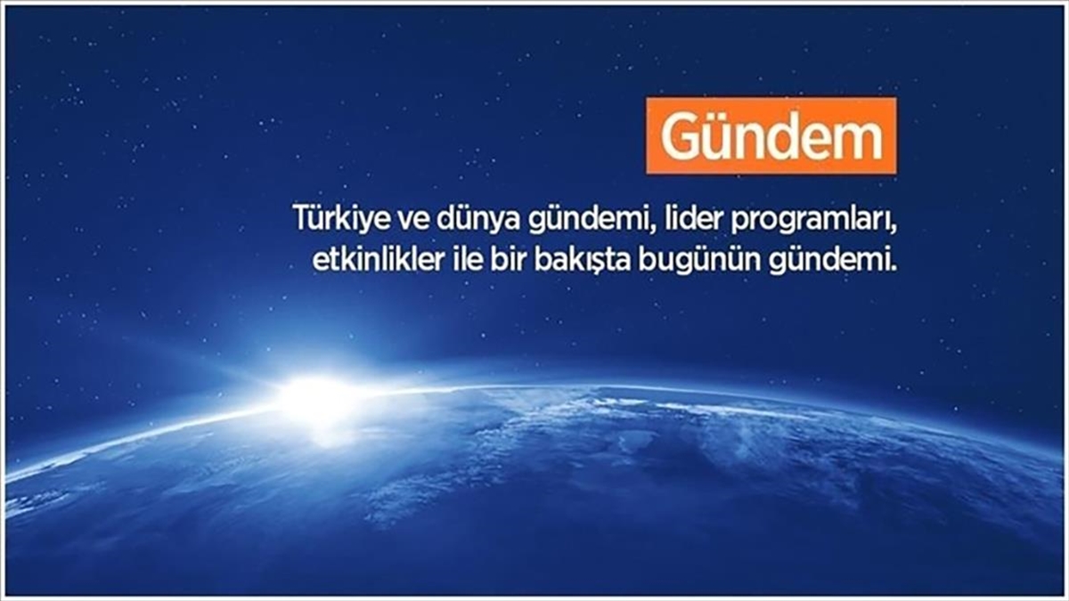 Türkiye ve dünya gündemi, lider programları, etkinlikler ile bir bakışta bugünün gündemi