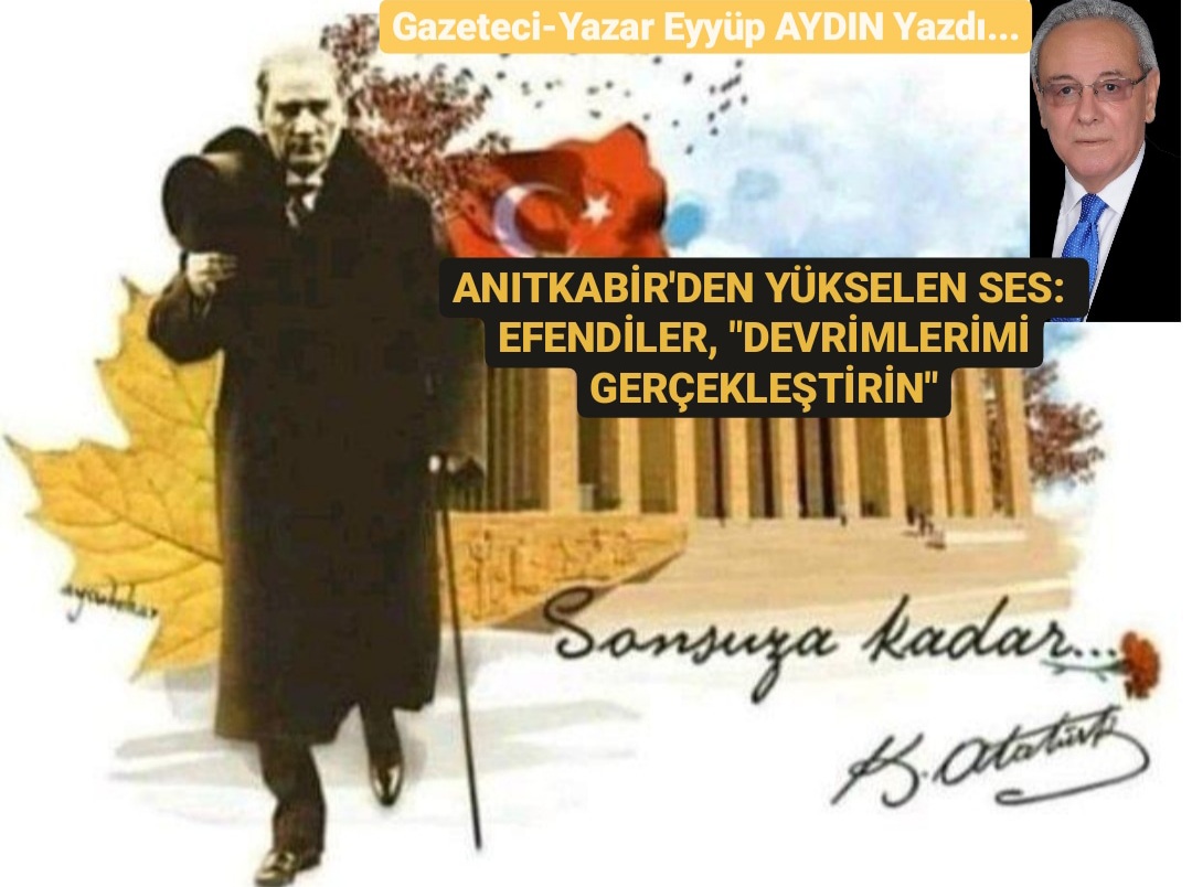 ANITKABİR’DEN YÜKSELEN SES:  EFENDİLER, “DEVRİMLERİMİ GERÇEKLEŞTİRİN”