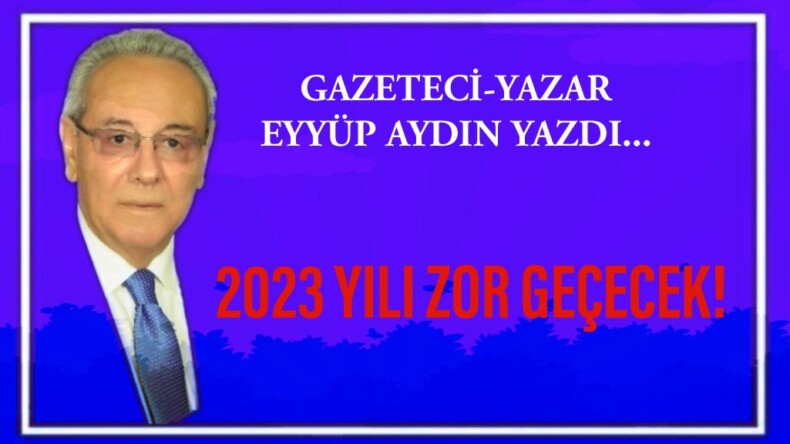 2023 YILI ZOR GEÇECEK!