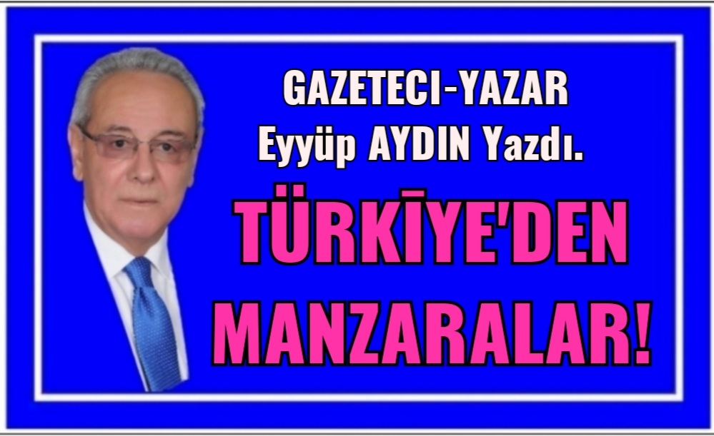TÜRKİYE’DEN MANZARALAR!