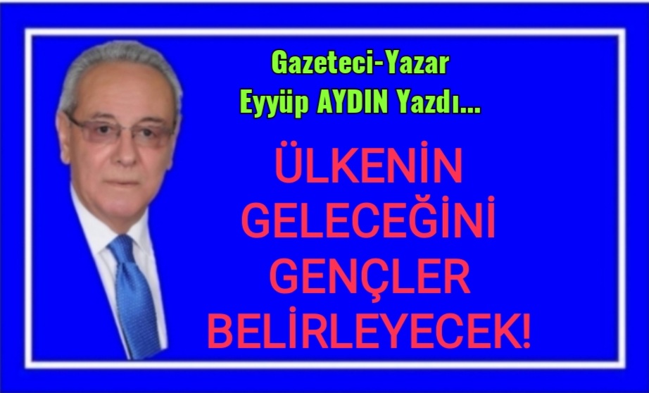 ÜLKENİN GELECEĞİNİ GENÇLER BELİRLEYECEK!