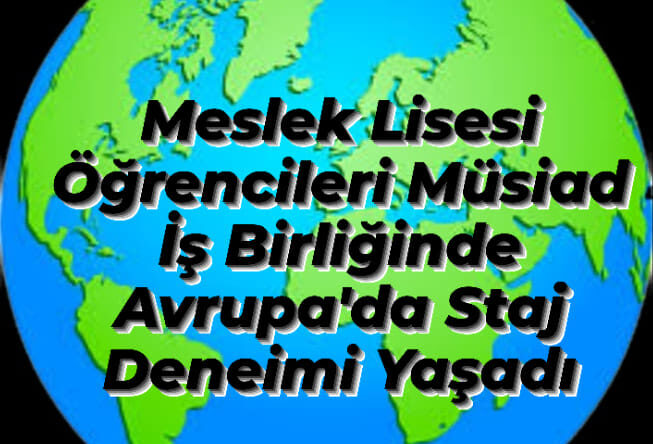 Meslek Lisesi öğrencileri MÜSİAD iş birliğinde Avrupa’da staj deneyimi yaşadı