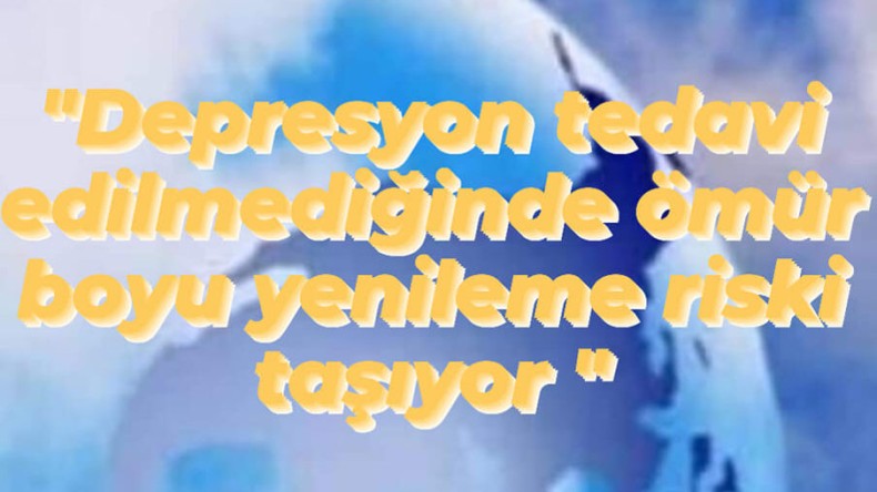 “Depresyon tedavi edilmediğinde ömür boyu yineleme riski taşıyor” uyarısı