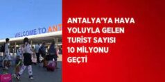 ANTALYA’YA HAVA YOLUYLA GELEN TURİST SAYISI 10 MİLYONU GEÇTİ