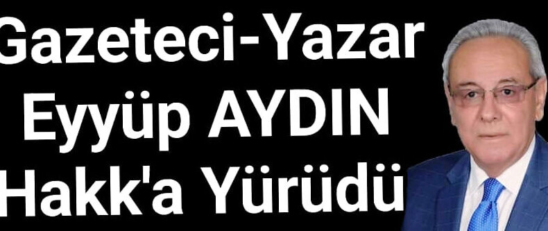  Köşe Yazarımız Büyük Üstad Eyyüp Aydın Hakk’a Yürüdü