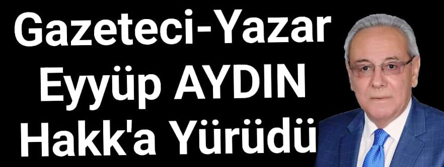  Köşe Yazarımız Büyük Üstad Eyyüp Aydın Hakk’a Yürüdü