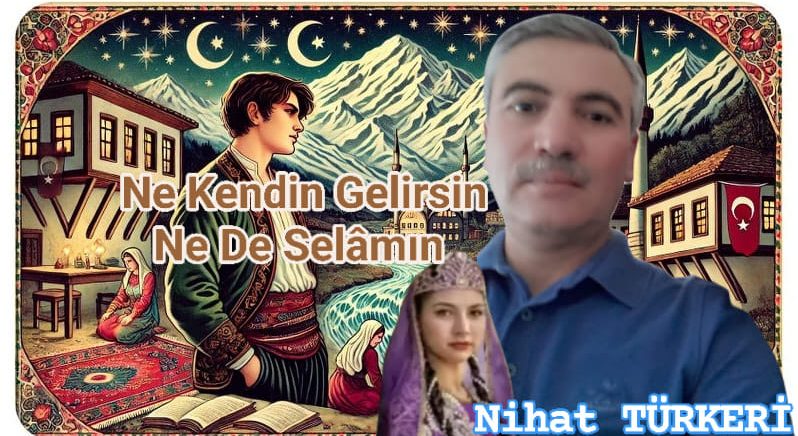 NE KENDİN GELİRSİN NE DE SELÂMIN