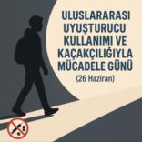 ULUSLARARASI UYUŞTURUCU KULLANIMI VE KAÇAKÇILIĞIYLA MÜCADELE GÜNÜ (26 HAZİRAN)
