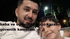 Baba ve Oğlunun öldüğü kazanın güvenlik kamerası 